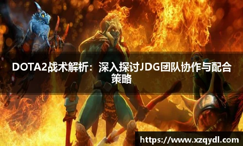 雷火电竞DOTA2战术解析：深入探讨JDG团队协作与配合策略